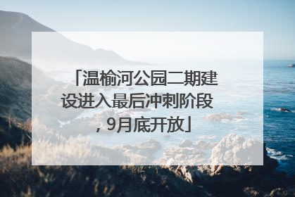 温榆河公园二期建设进入最后冲刺阶段，9月底开放