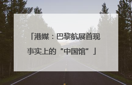 港媒：巴黎航展首现事实上的“中国馆”