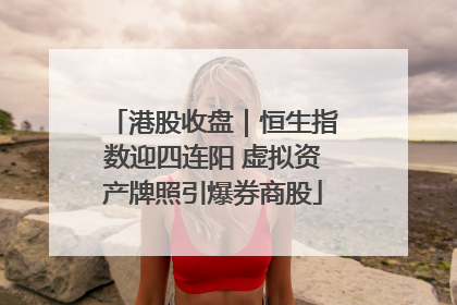 港股收盘｜恒生指数迎四连阳 虚拟资产牌照引爆券商股