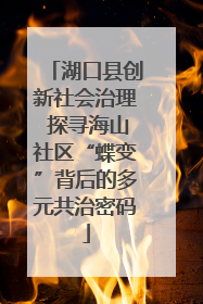 湖口县创新社会治理 探寻海山社区“蝶变”背后的多元共治密码
