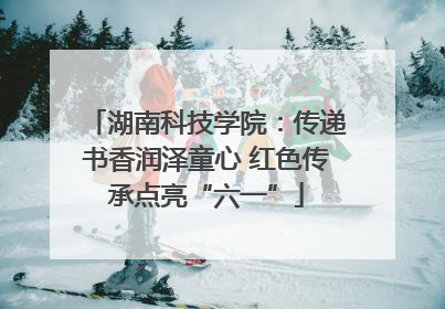 湖南科技学院：传递书香润泽童心 红色传承点亮“六一”