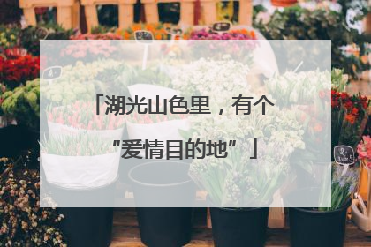 湖光山色里，有个“爱情目的地”
