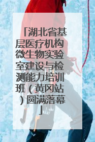 湖北省基层医疗机构微生物实验室建设与检测能力培训班（黄冈站）圆满落幕