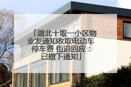 湖北十堰一小区物业发通知收取电动车停车费 街道回应：已撤下通知