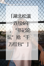 湖北松滋：连续6年，“书记论坛”抢“千万红包”