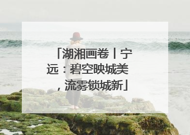 湖湘画卷丨宁远：碧空映城美，流雾锁城新
