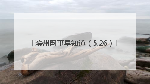 滨州网事早知道（5.26）