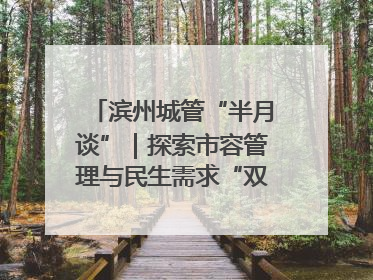 滨州城管“半月谈”｜探索市容管理与民生需求“双赢”新路径