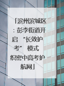 滨州滨城区：彭李街道开启 “长效护考” 模式 织密中高考护航网