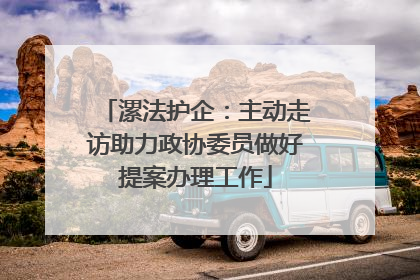 漯法护企：主动走访助力政协委员做好提案办理工作