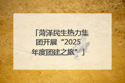 菏泽民生热力集团开展“2025年度团建之旅”