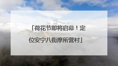荷花节即将启幕！定位安宁八街摩所营村