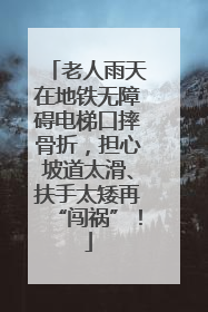 老人雨天在地铁无障碍电梯口摔骨折，担心坡道太滑、扶手太矮再“闯祸”！