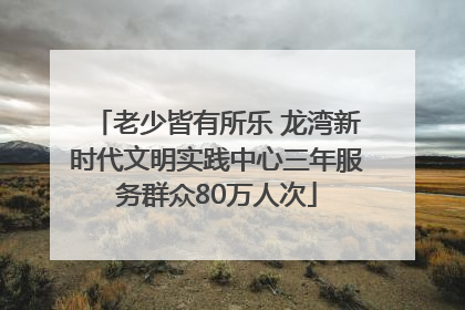老少皆有所乐 龙湾新时代文明实践中心三年服务群众80万人次