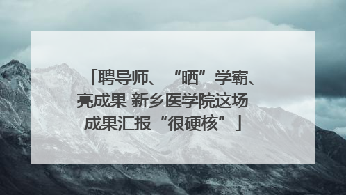聘导师、“晒”学霸、亮成果 新乡医学院这场成果汇报“很硬核”