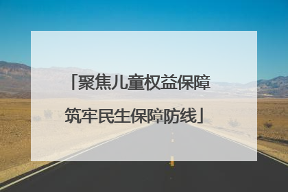 聚焦儿童权益保障 筑牢民生保障防线
