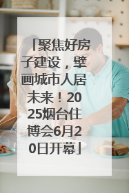聚焦好房子建设，擘画城市人居未来！2025烟台住博会6月20日开幕