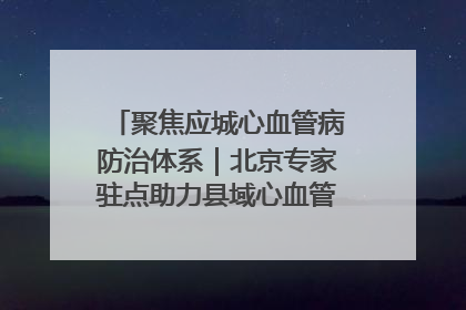 聚焦应城心血管病防治体系｜北京专家驻点助力县域心血管诊疗技术突破