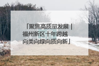 聚焦高质量发展｜福州新区十年跨越 向美向绿向质向新