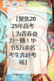 聚焦2025年高考｜为青春奋力一搏！毕节5万余名考生奔赴考场