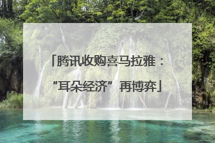 腾讯收购喜马拉雅：“耳朵经济”再博弈
