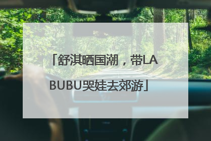 舒淇晒国潮，带LABUBU哭娃去郊游
