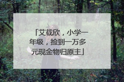 艾载欣，小学一年级，捡到一万多元现金物归原主