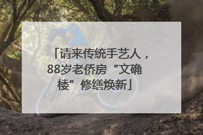 请来传统手艺人，88岁老侨房“文确楼”修缮焕新