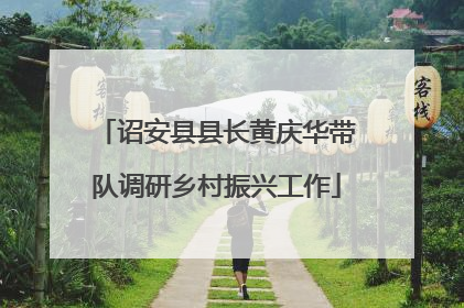 诏安县县长黄庆华带队调研乡村振兴工作