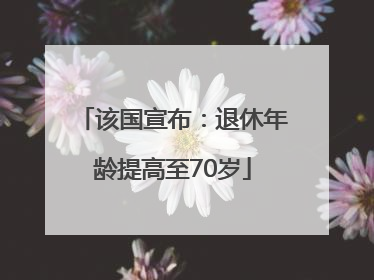 该国宣布：退休年龄提高至70岁