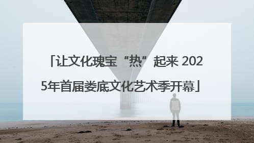 让文化瑰宝“热”起来 2025年首届娄底文化艺术季开幕
