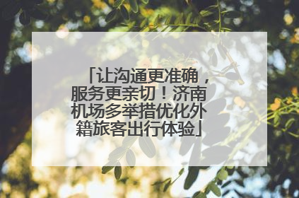 让沟通更准确，服务更亲切！济南机场多举措优化外籍旅客出行体验