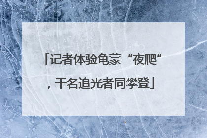 记者体验龟蒙“夜爬”，千名追光者同攀登