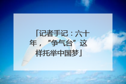 记者手记：六十年，“争气台”这样托举中国梦