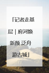 记者走基层｜府河焕新颜 泛舟游古城