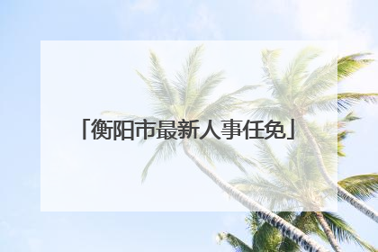衡阳市最新人事任免