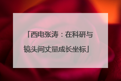 西电张涛：在科研与镜头间丈量成长坐标