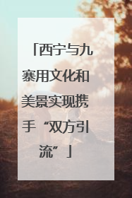 西宁与九寨用文化和美景实现携手“双方引流”