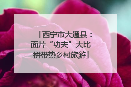 西宁市大通县：面片“功夫”大比拼带热乡村旅游