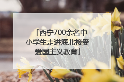 西宁700余名中小学生走进海北接受爱国主义教育
