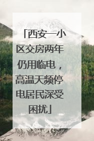 西安一小区交房两年仍用临电，高温天频停电居民深受困扰
