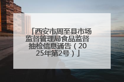 西安市周至县市场监督管理局食品监督抽检信息通告（2025年第2号）