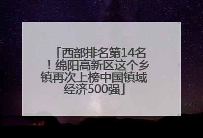 西部排名第14名！绵阳高新区这个乡镇再次上榜中国镇域经济500强