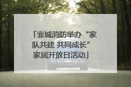 襄城消防举办“家队共建 共同成长”家属开放日活动