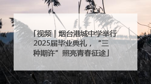 视频｜烟台港城中学举行2025届毕业典礼，“三种期许”照亮青春征途