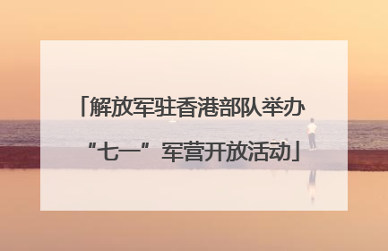 解放军驻香港部队举办“七一”军营开放活动