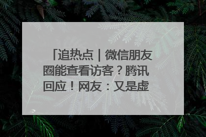 追热点｜微信朋友圈能查看访客？腾讯回应！网友：又是虚惊一场……