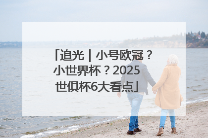 追光｜小号欧冠？小世界杯？2025世俱杯6大看点