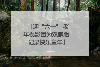 迎“六一” 老年摄影团为双胞胎记录快乐童年