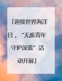 迎接世界海洋日，“无废青年 守护深蓝”活动开展